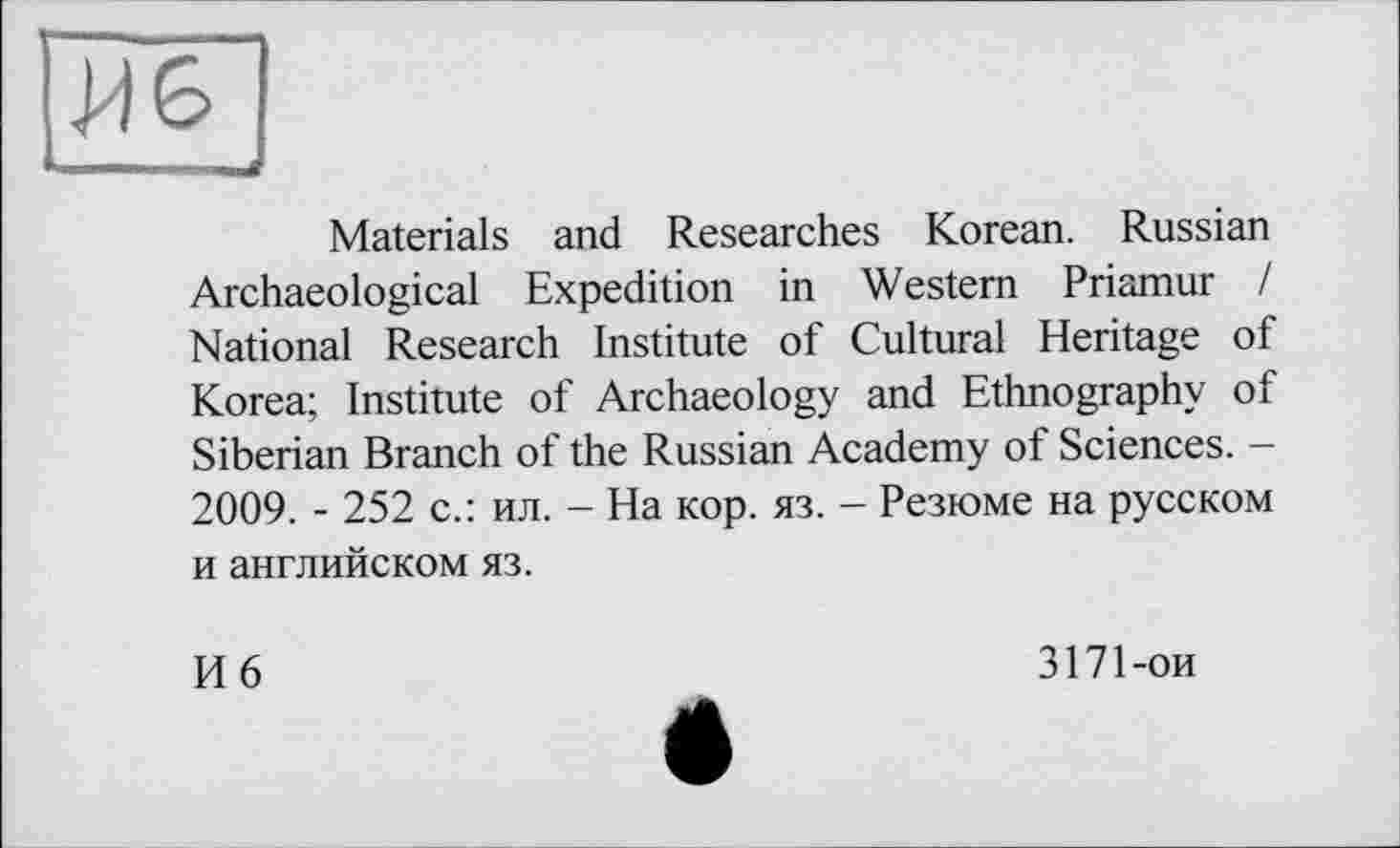 ﻿Materials and Researches Korean. Russian Archaeological Expedition in Western Priamur I National Research Institute of Cultural Heritage of Korea; Institute of Archaeology and Ethnography of Siberian Branch of the Russian Academy of Sciences. -2009. - 252 с.: ил. - На кор. яз. - Резюме на русском и английском яз.
И 6
3171-ои